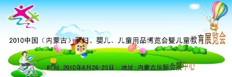 2010中國（內(nèi)蒙古）孕婦、嬰兒、兒童用品展覽會(huì)暨兒童教育展覽會(huì)