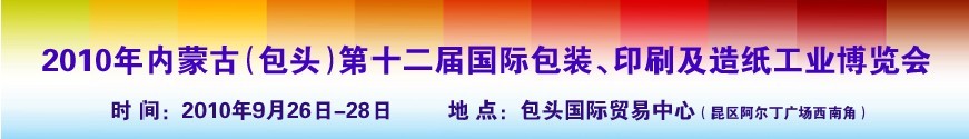 2010內(nèi)蒙古第十二屆國際包裝、印刷及造紙工業(yè)博覽會