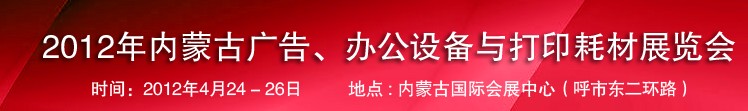 2012年內(nèi)蒙古廣告設(shè)備、辦公設(shè)備與打印耗材展覽會