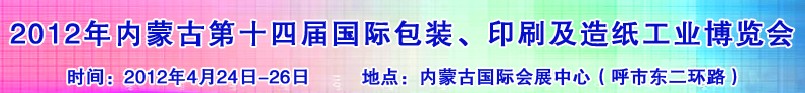 2012年第十四屆內(nèi)蒙古國際包裝、印刷及造紙工業(yè)博覽會