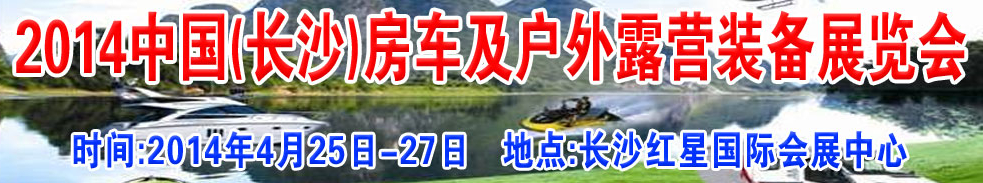 2014中國(guó)(長(zhǎng)沙)房車(chē)及戶(hù)外露營(yíng)裝備展覽會(huì)
