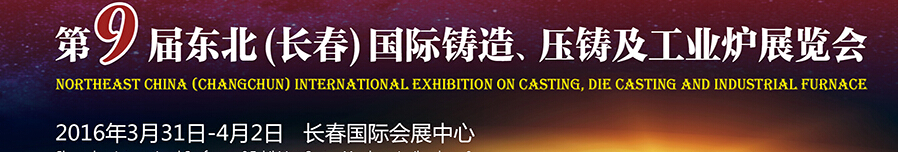 2016第九屆東北（長(zhǎng)春）國(guó)際鑄造、壓鑄及工業(yè)爐展覽會(huì)