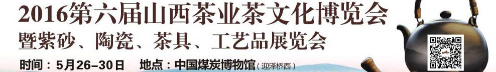 2016第六屆山西茶業(yè)茶文化博覽會(huì)暨紫砂、陶瓷、茶具、工藝品展覽會(huì)