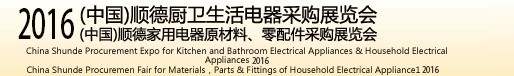 2016(中國)順德廚衛(wèi)生活電器采購展覽會<br>(中國)順德家用電器原材料、零配件采購展覽會