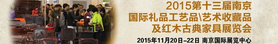 2015第十三屆南京國際禮品工藝品、藝術(shù)收藏品及紅木家具博覽會