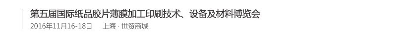 2016第五屆國(guó)際紙品膠片薄膜加工印刷技術(shù)、設(shè)備及材料博覽會(huì)