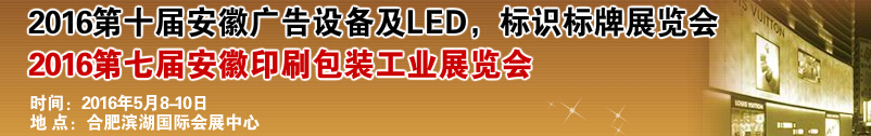 2016第十屆安徽廣告設(shè)備及LED、標(biāo)識標(biāo)牌展覽會<br>2016第七屆安徽印刷包裝工業(yè)展覽會