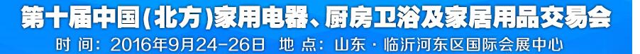 2016第十屆中國(guó)(北方)家用電器、廚房衛(wèi)浴及家居用品交易會(huì)